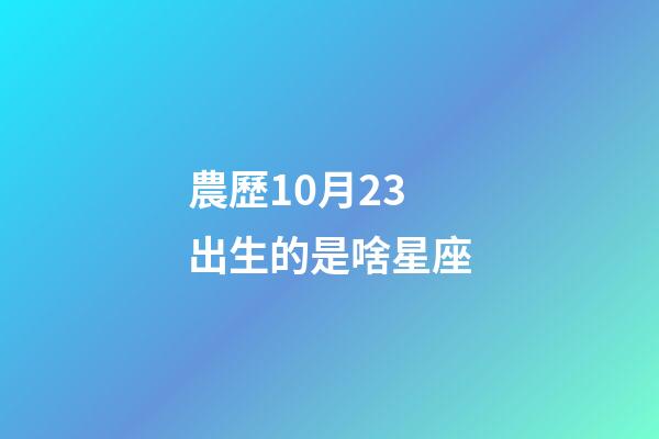 農歷10月23出生的是啥星座-第1張-星座運勢-玄機派