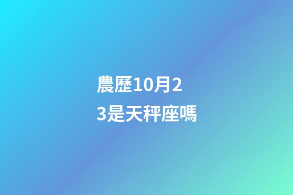 農歷10月23是天秤座嗎-第1張-星座運勢-玄機派
