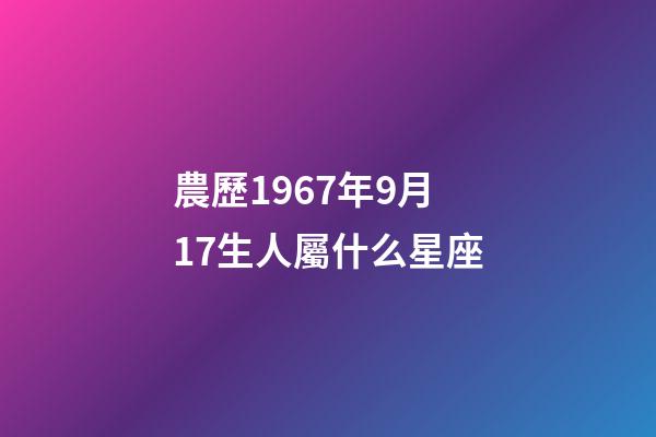 農歷1967年9月17生人屬什么星座-第1張-星座運勢-玄機派
