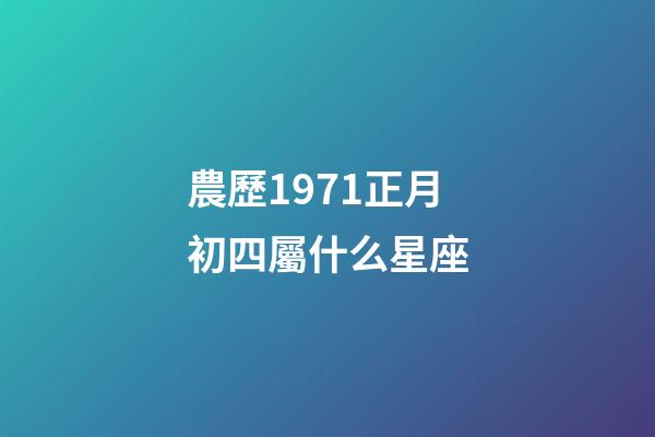 農歷1971正月初四屬什么星座-第1張-星座運勢-玄機派