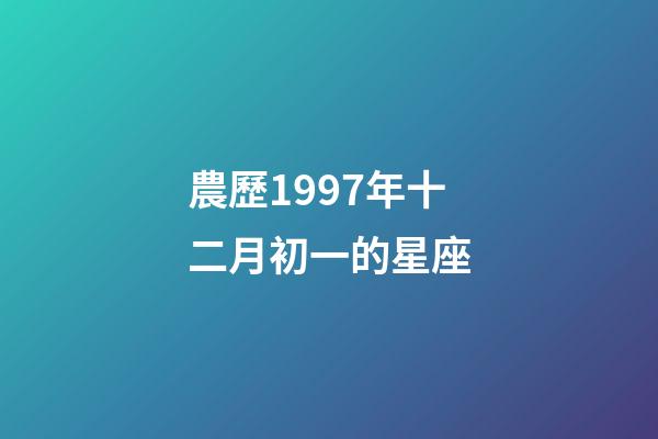農歷1997年十二月初一的星座-第1張-星座運勢-玄機派