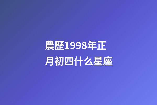 農歷1998年正月初四什么星座-第1張-星座運勢-玄機派