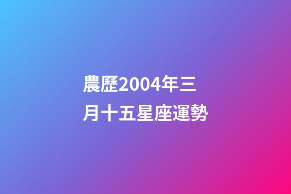 農歷2004年三月十五星座運勢-第1張-星座運勢-玄機派