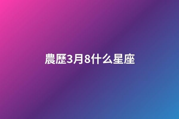 農歷3月8什么星座-第1張-星座運勢-玄機派