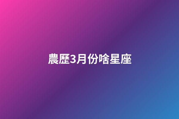 農歷3月份啥星座-第1張-星座運勢-玄機派