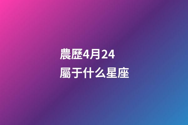 農歷4月24屬于什么星座-第1張-星座運勢-玄機派