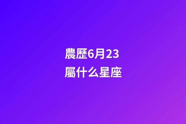 農歷6月23屬什么星座-第1張-星座運勢-玄機派