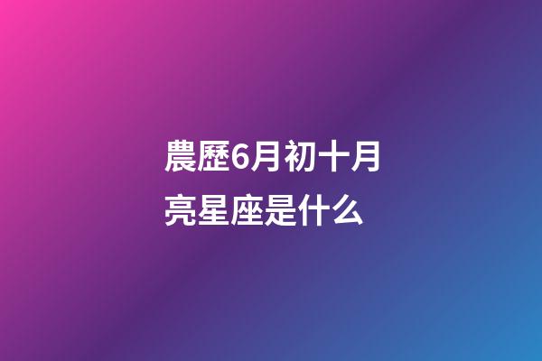 農歷6月初十月亮星座是什么-第1張-星座運勢-玄機派