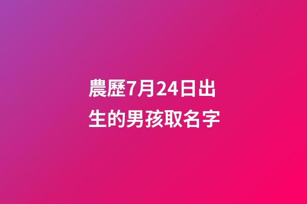 農歷7月24日出生的男孩取名字(農歷7月24日出生的人)