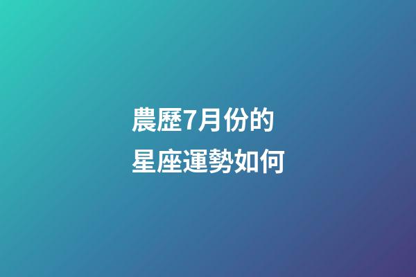 農歷7月份的星座運勢如何-第1張-星座運勢-玄機派