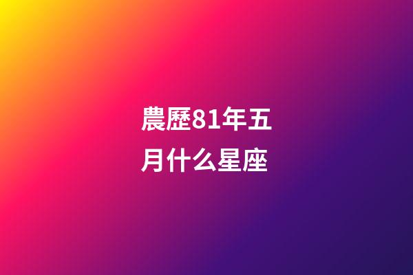 農歷81年五月什么星座-第1張-星座運勢-玄機派