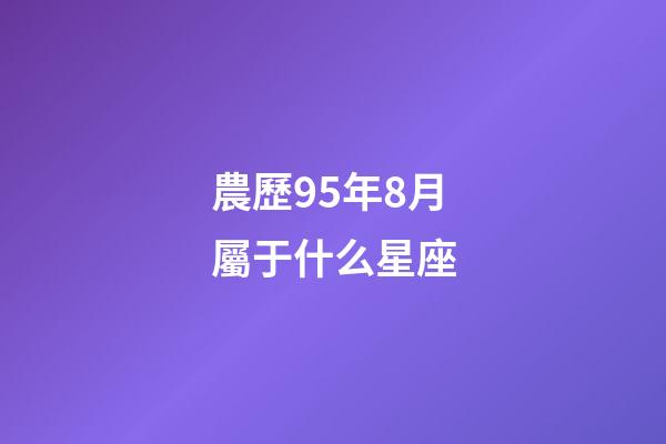 農歷95年8月屬于什么星座-第1張-星座運勢-玄機派
