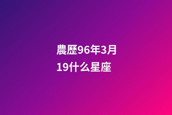 農歷96年3月19什么星座-第1張-星座運勢-玄機派