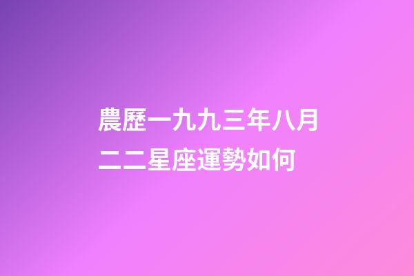 農歷一九九三年八月二二星座運勢如何-第1張-星座運勢-玄機派