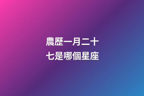 農歷一月二十七是哪個星座-第1張-星座運勢-玄機派