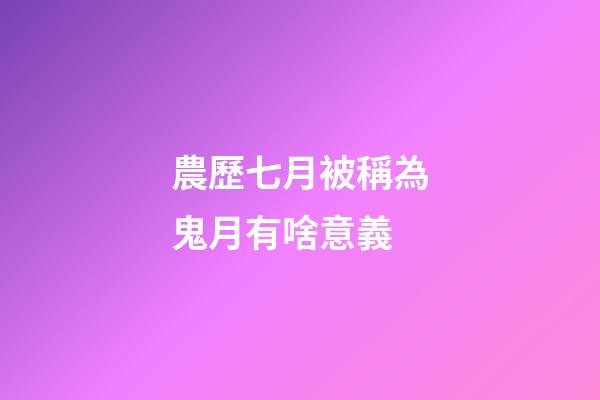 農歷七月被稱為鬼月有啥意義?