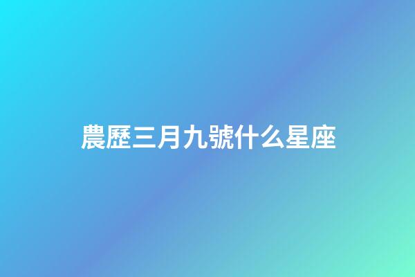農歷三月九號什么星座-第1張-星座運勢-玄機派