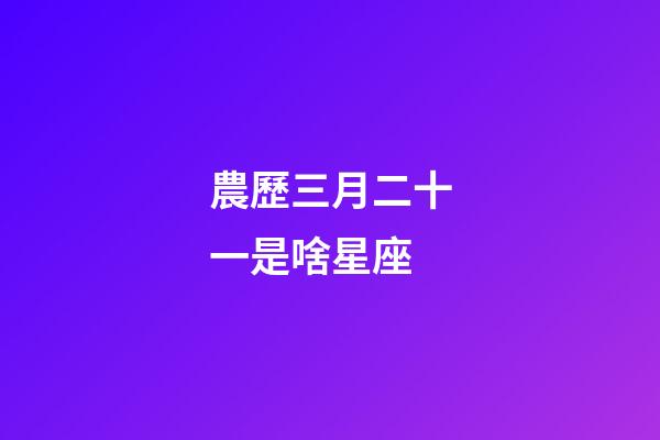 農歷三月二十一是啥星座-第1張-星座運勢-玄機派
