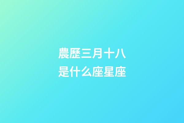 農歷三月十八是什么座星座-第1張-星座運勢-玄機派