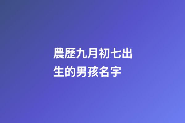 農歷九月初七出生的男孩名字(2023九月初七男寶寶)-第1張-男孩起名-玄機派
