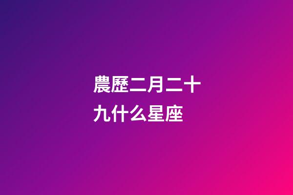 農歷二月二十九什么星座-第1張-星座運勢-玄機派