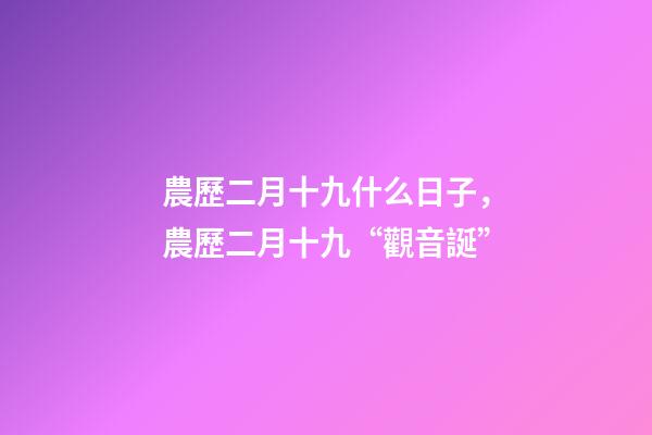 農歷二月十九什么日子，農歷二月十九“觀音誕”-第1張-觀點-玄機派