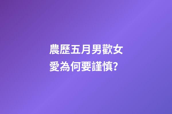 農歷五月男歡女愛為何要謹慎？