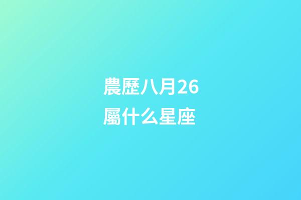 農歷八月26屬什么星座-第1張-星座運勢-玄機派