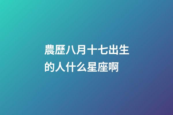 農歷八月十七出生的人什么星座啊-第1張-星座運勢-玄機派