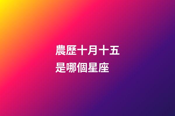 農歷十月十五是哪個星座