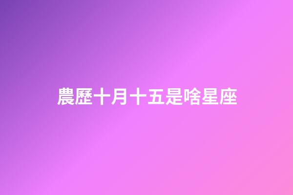 農歷十月十五是啥星座