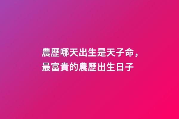 農歷哪天出生是天子命，最富貴的農歷出生日子