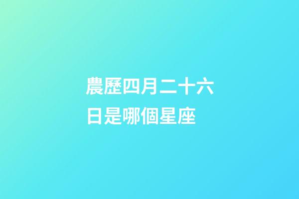 農歷四月二十六日是哪個星座-第1張-星座運勢-玄機派