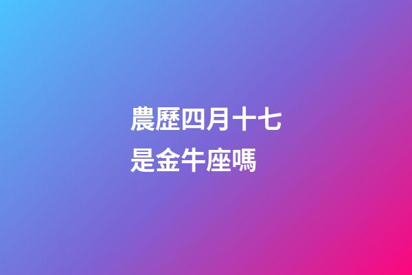農歷四月十七是金牛座嗎-第1張-星座運勢-玄機派