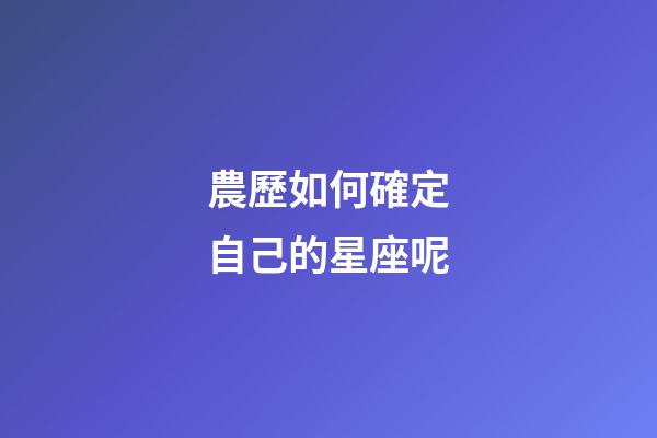 農歷如何確定自己的星座呢-第1張-星座運勢-玄機派