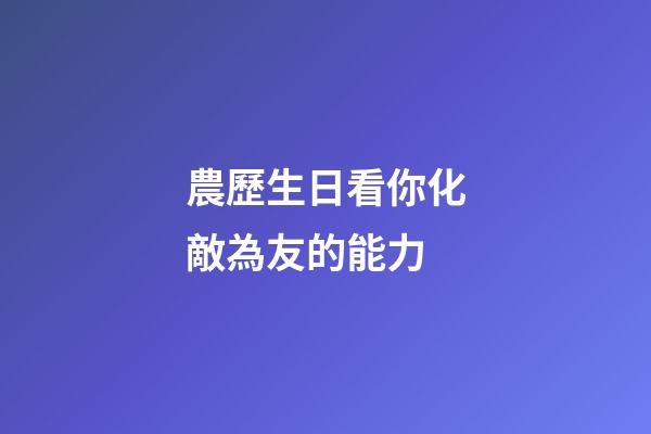 農歷生日看你化敵為友的能力