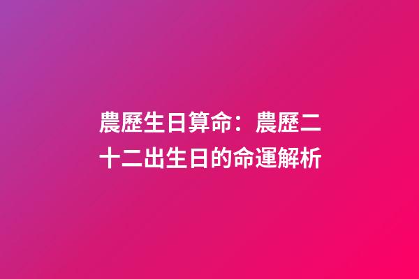 農歷生日算命：農歷二十二出生日的命運解析