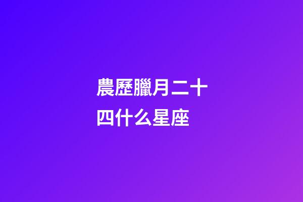 農歷臘月二十四什么星座-第1張-星座運勢-玄機派