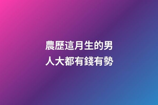 農歷這月生的男人大都有錢有勢