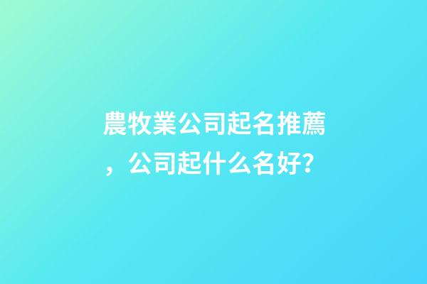 農牧業公司起名推薦，公司起什么名好？