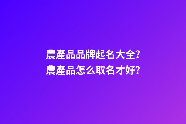 農產品品牌起名大全？農產品怎么取名才好？
