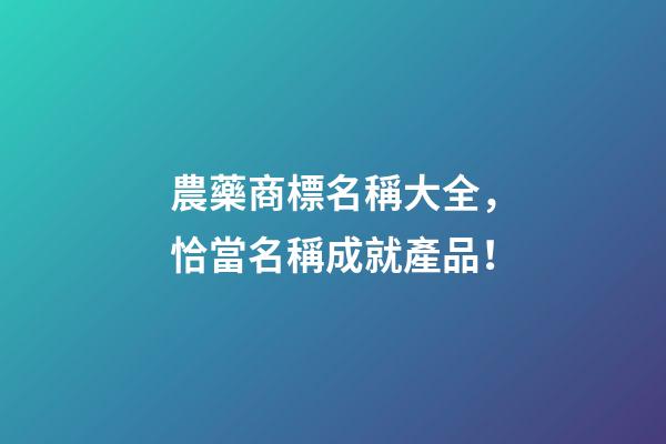 農藥商標名稱大全，恰當名稱成就產品！-第1張-商標起名-玄機派