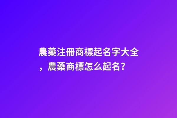 農藥注冊商標起名字大全，農藥商標怎么起名？-第1張-商標起名-玄機派