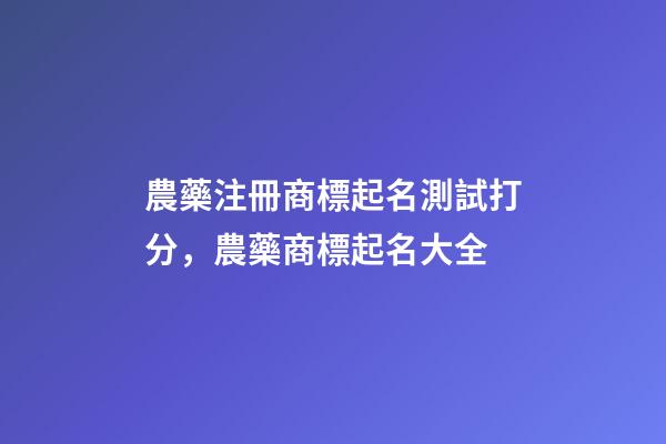 農藥注冊商標起名測試打分，農藥商標起名大全