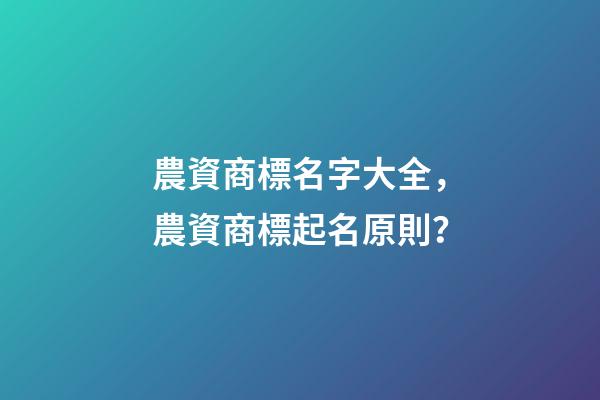 農資商標名字大全，農資商標起名原則？