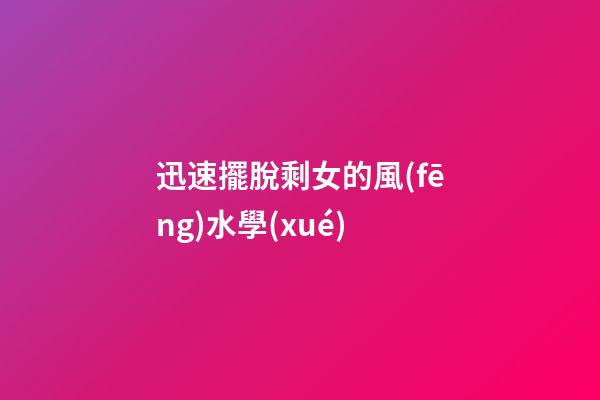 迅速擺脫剩女的風(fēng)水學(xué)