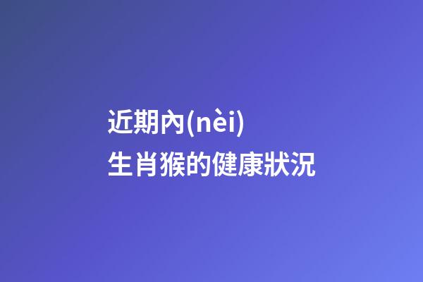 近期內(nèi)生肖猴的健康狀況