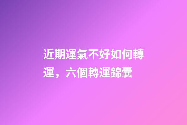 近期運氣不好如何轉運，六個轉運錦囊