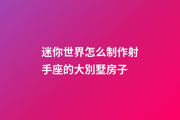 迷你世界怎么制作射手座的大別墅房子-第1張-星座運勢-玄機派