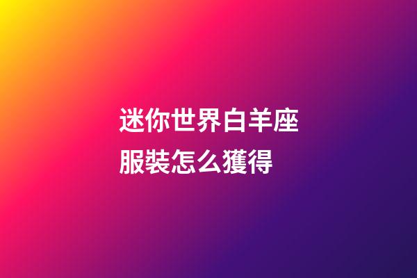 迷你世界白羊座服裝怎么獲得-第1張-星座運勢-玄機派